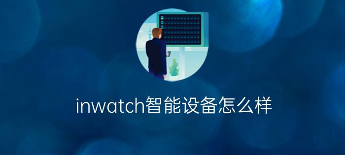 inwatch智能设备怎么样  inwatch智能设备产品功能介绍